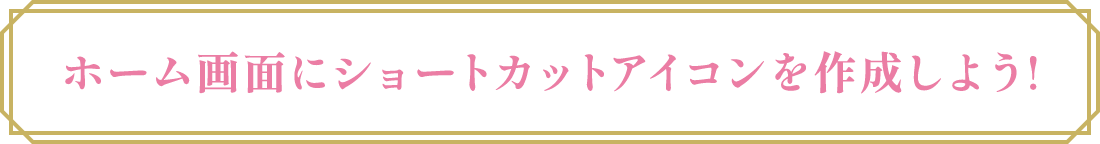 ホーム画面にショートカットアイコンを作成しよう!