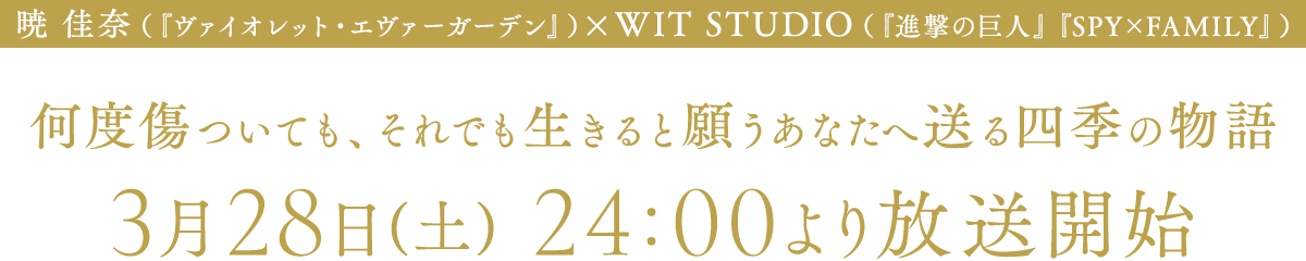 暁 佳奈（『ヴァイオレット・エヴァーガーデン』）×WIT STUDIO（『進撃の巨人』『SPY×FAMILY』） 何度傷ついても、それでも生きると願うあなたへ送る四季の物語 3月28日(土) 24:00より放送開始